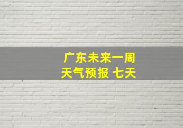 广东未来一周天气预报 七天